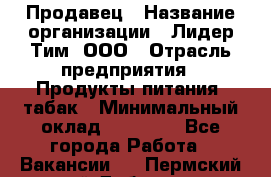 Продавец › Название организации ­ Лидер Тим, ООО › Отрасль предприятия ­ Продукты питания, табак › Минимальный оклад ­ 22 530 - Все города Работа » Вакансии   . Пермский край,Добрянка г.